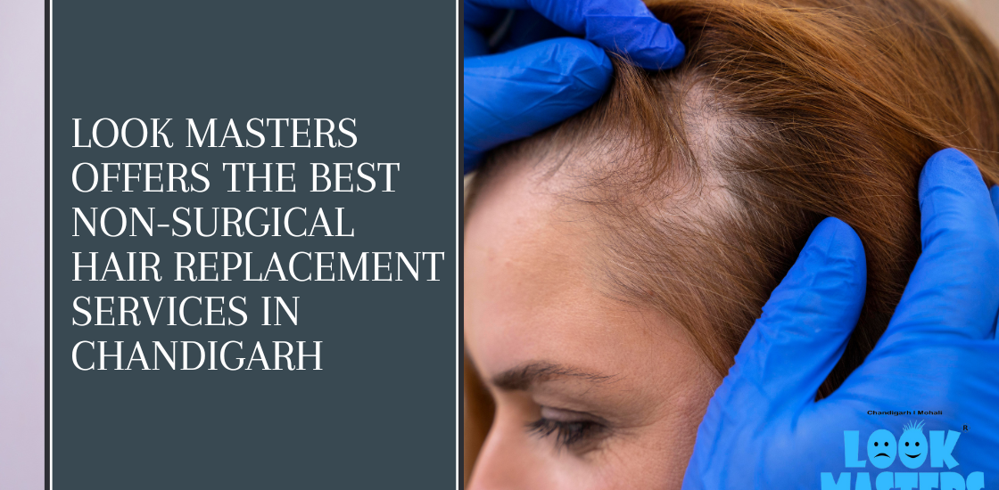Look Masters Offers The Best Non-Surgical Hair Replacement Services In Chandigarh