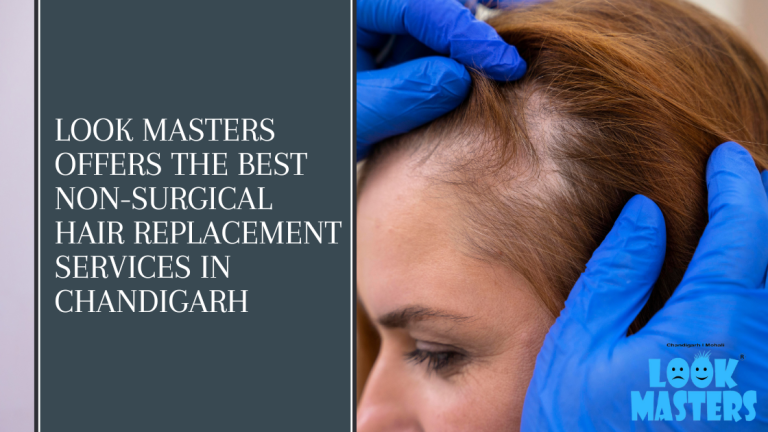 Look Masters Offers The Best Non-Surgical Hair Replacement Services In Chandigarh