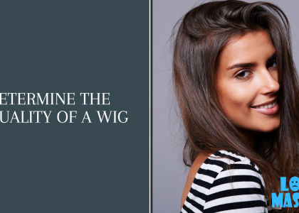 How to Determine the Quality of a Wig: A Comprehensive Guide