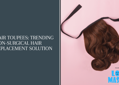 Hair Toupees: Trending Non-Surgical Hair Replacement Solution