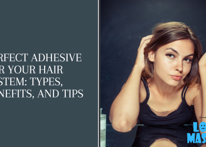 Perfect Adhesive for Your Hair System: Types, Benefits, and Tips