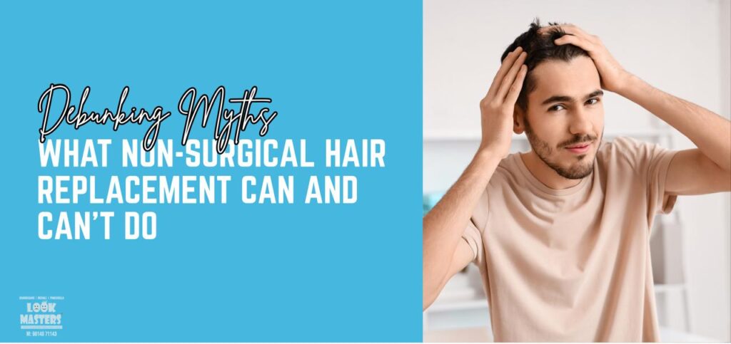 Debunking Myths: What Non-Surgical Hair Replacement Can and Can’t Do