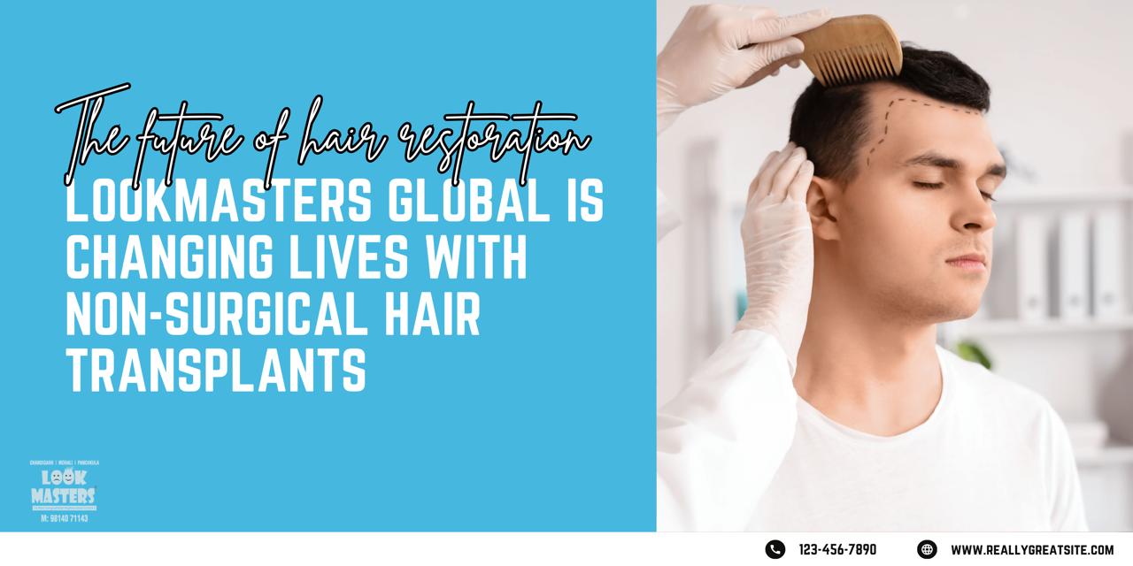 The Future of Hair Restoration: How Lookmasters Global is Changing Lives with Non-Surgical Hair Transplants
