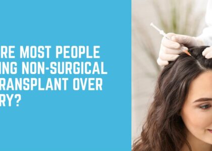Why More People Are Choosing Non-Surgical Hair Transplants Over Surgery