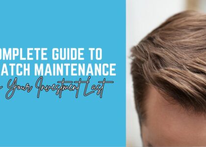The Complete Guide to Hair Patch Maintenance: Making Your Investment Last