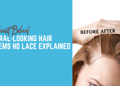 The Secret Behind Natural-Looking Hair Systems: HD Lace Explained