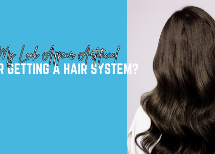 Will My Look Appear Artificial After Getting a Hair System?